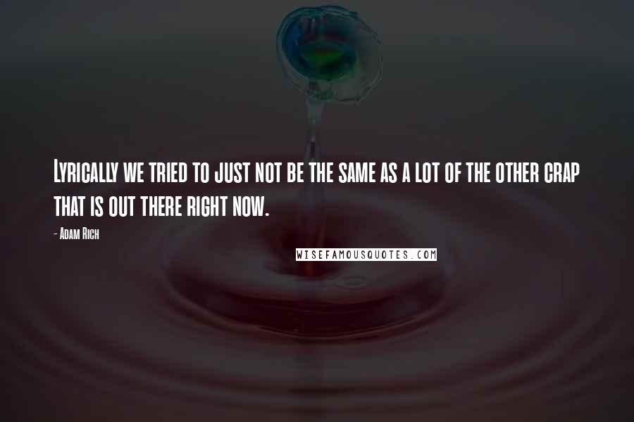 Adam Rich Quotes: Lyrically we tried to just not be the same as a lot of the other crap that is out there right now.