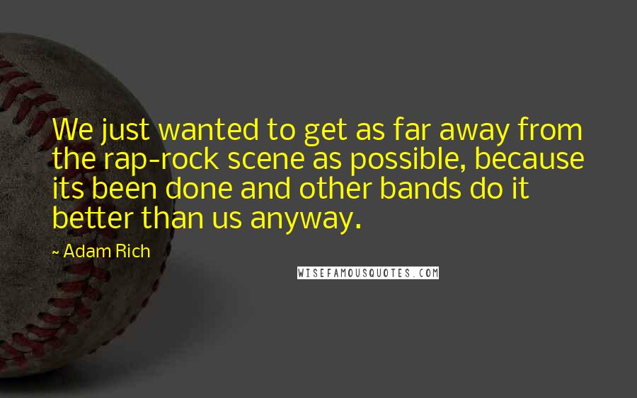 Adam Rich Quotes: We just wanted to get as far away from the rap-rock scene as possible, because its been done and other bands do it better than us anyway.