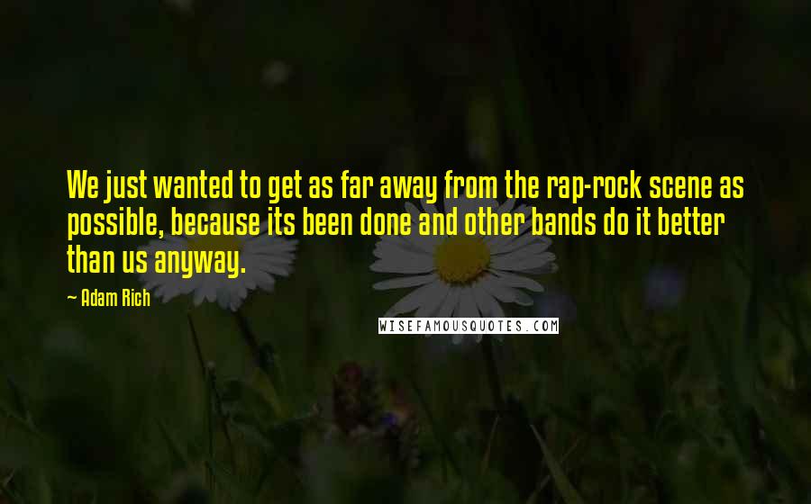 Adam Rich Quotes: We just wanted to get as far away from the rap-rock scene as possible, because its been done and other bands do it better than us anyway.