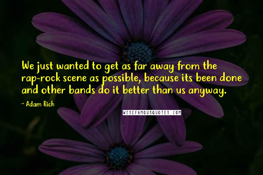 Adam Rich Quotes: We just wanted to get as far away from the rap-rock scene as possible, because its been done and other bands do it better than us anyway.