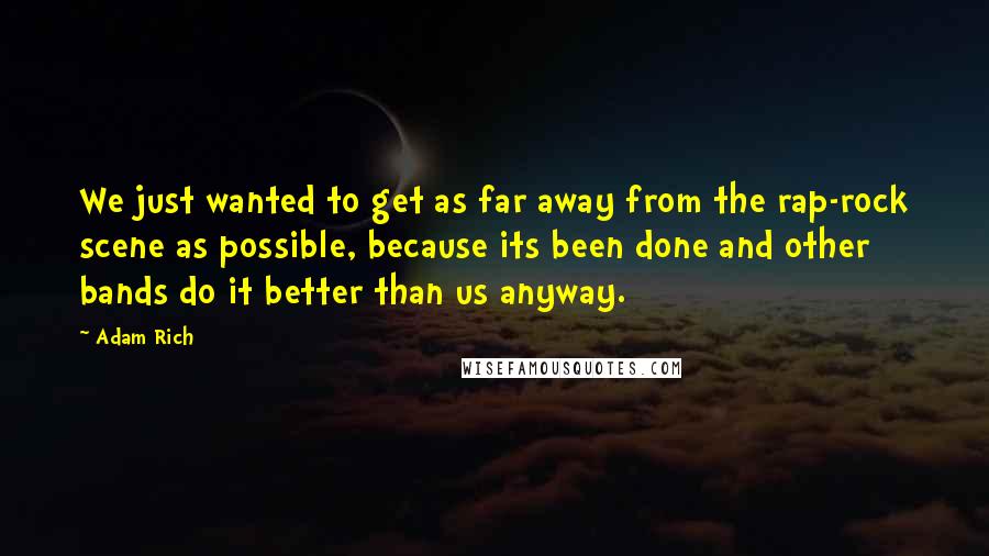 Adam Rich Quotes: We just wanted to get as far away from the rap-rock scene as possible, because its been done and other bands do it better than us anyway.