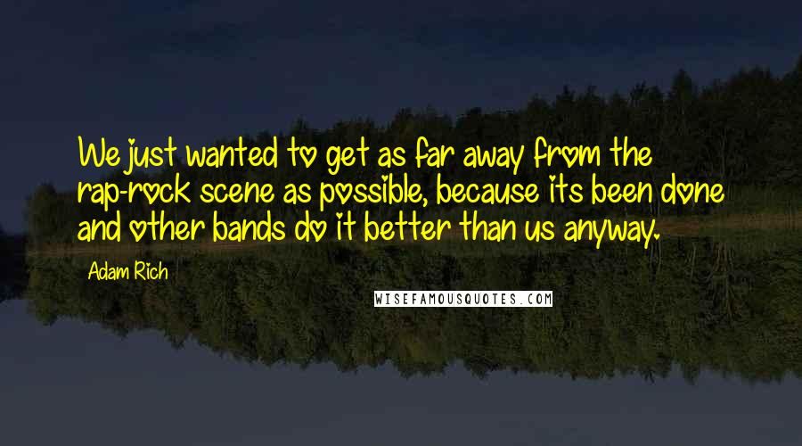 Adam Rich Quotes: We just wanted to get as far away from the rap-rock scene as possible, because its been done and other bands do it better than us anyway.