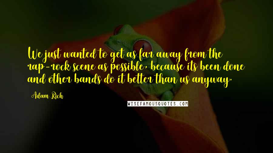 Adam Rich Quotes: We just wanted to get as far away from the rap-rock scene as possible, because its been done and other bands do it better than us anyway.