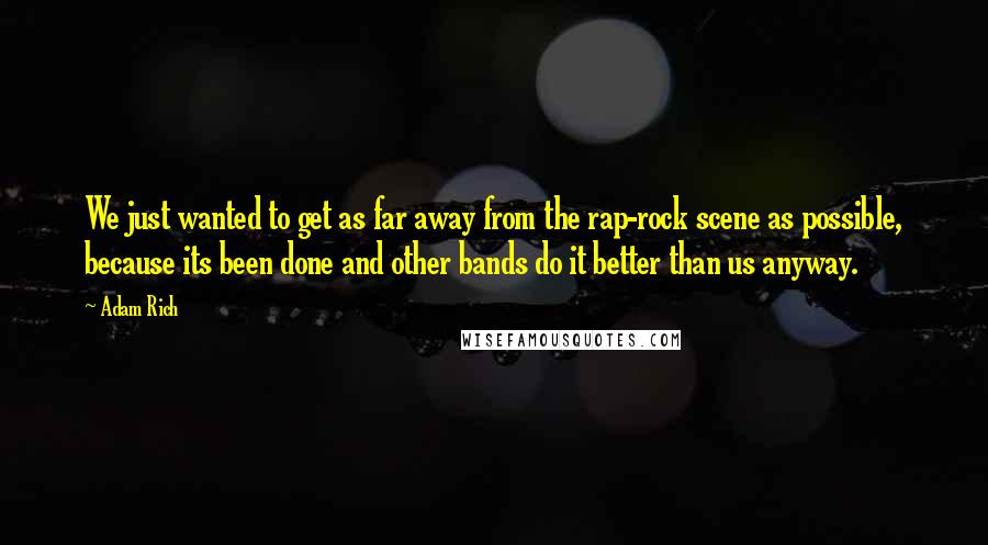 Adam Rich Quotes: We just wanted to get as far away from the rap-rock scene as possible, because its been done and other bands do it better than us anyway.