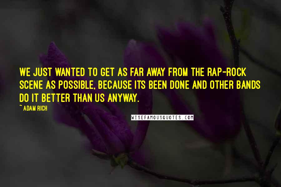 Adam Rich Quotes: We just wanted to get as far away from the rap-rock scene as possible, because its been done and other bands do it better than us anyway.