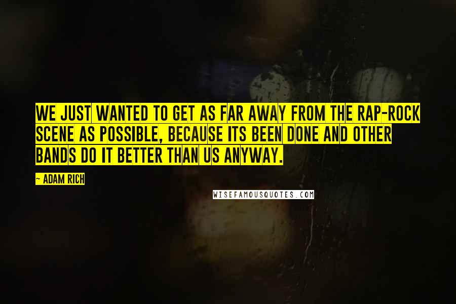 Adam Rich Quotes: We just wanted to get as far away from the rap-rock scene as possible, because its been done and other bands do it better than us anyway.