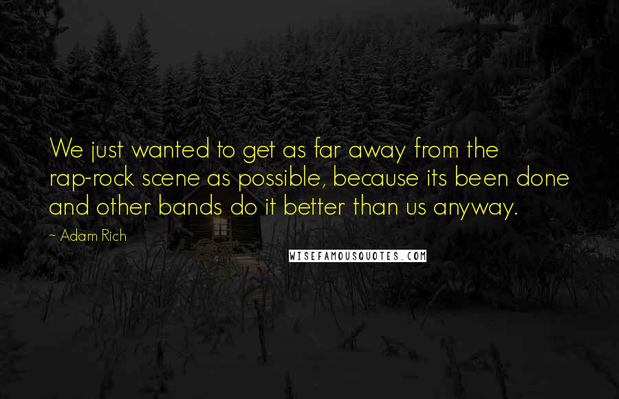 Adam Rich Quotes: We just wanted to get as far away from the rap-rock scene as possible, because its been done and other bands do it better than us anyway.