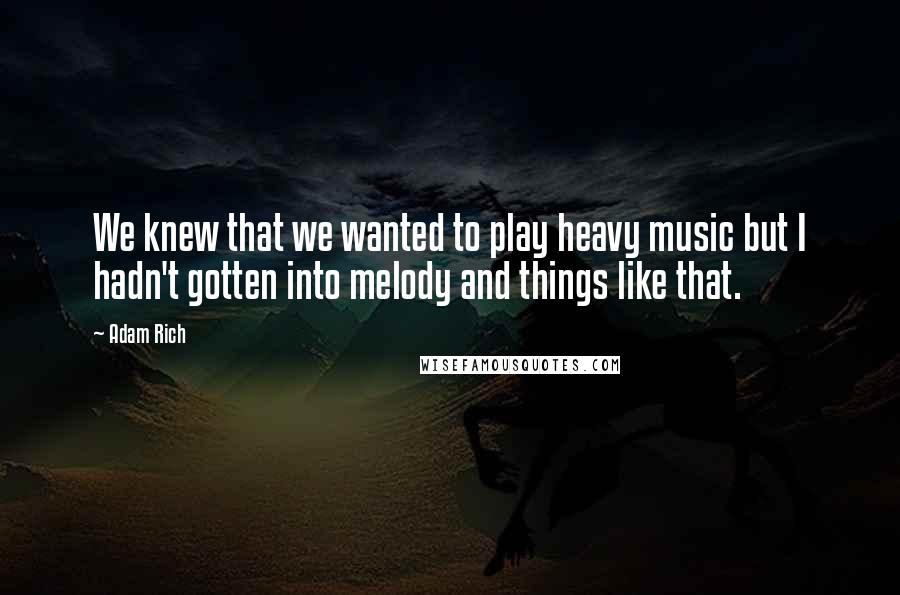 Adam Rich Quotes: We knew that we wanted to play heavy music but I hadn't gotten into melody and things like that.