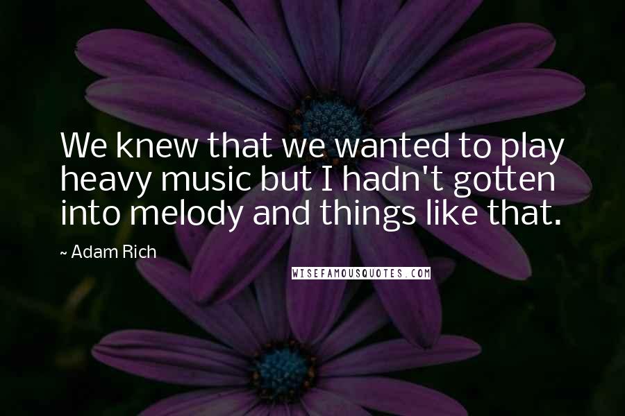 Adam Rich Quotes: We knew that we wanted to play heavy music but I hadn't gotten into melody and things like that.