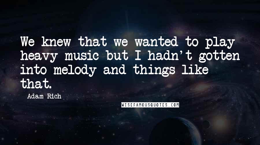 Adam Rich Quotes: We knew that we wanted to play heavy music but I hadn't gotten into melody and things like that.