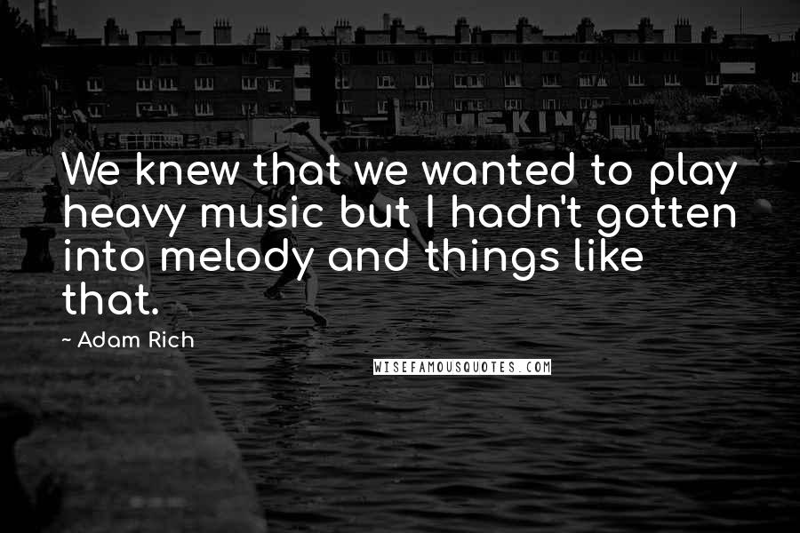 Adam Rich Quotes: We knew that we wanted to play heavy music but I hadn't gotten into melody and things like that.