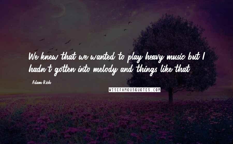 Adam Rich Quotes: We knew that we wanted to play heavy music but I hadn't gotten into melody and things like that.