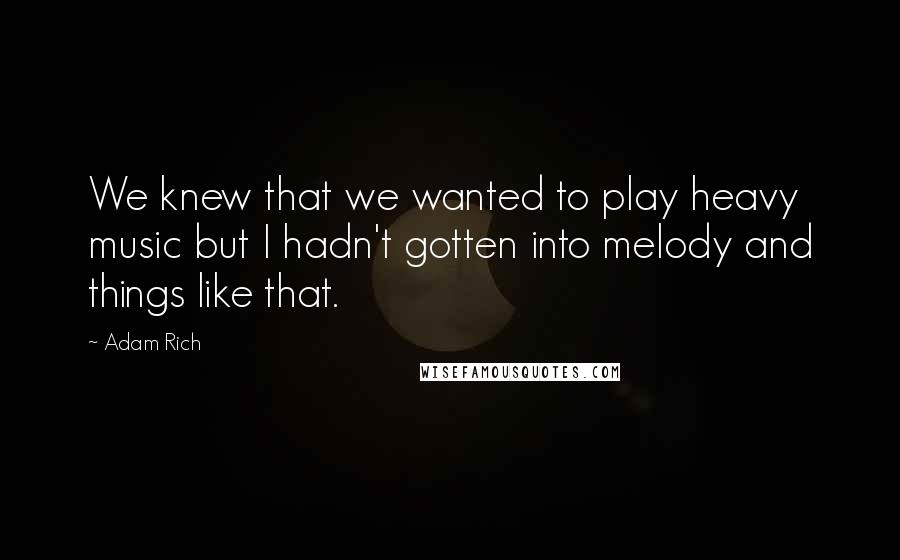 Adam Rich Quotes: We knew that we wanted to play heavy music but I hadn't gotten into melody and things like that.