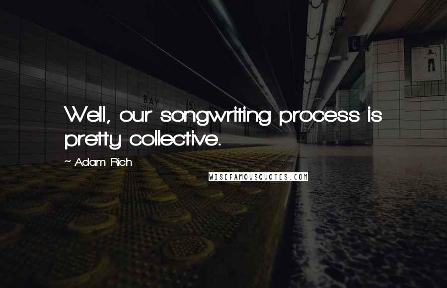 Adam Rich Quotes: Well, our songwriting process is pretty collective.
