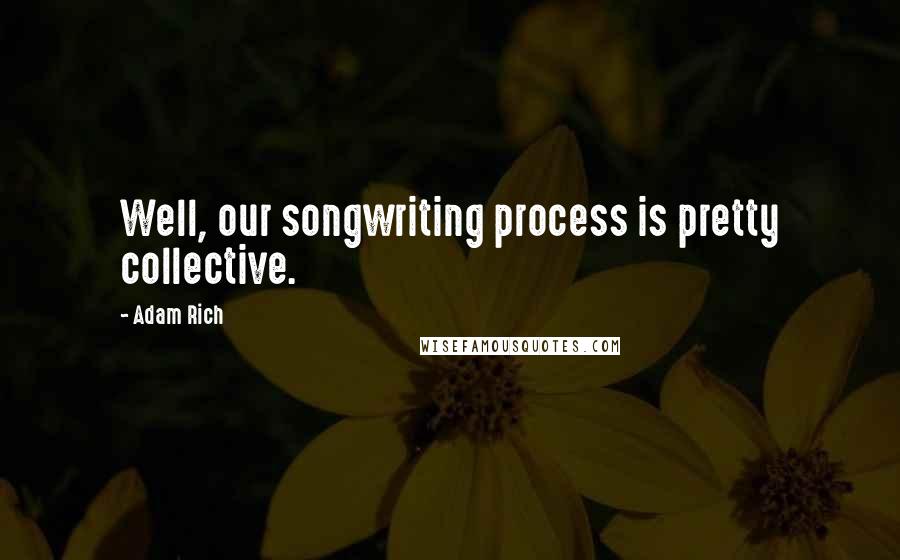 Adam Rich Quotes: Well, our songwriting process is pretty collective.