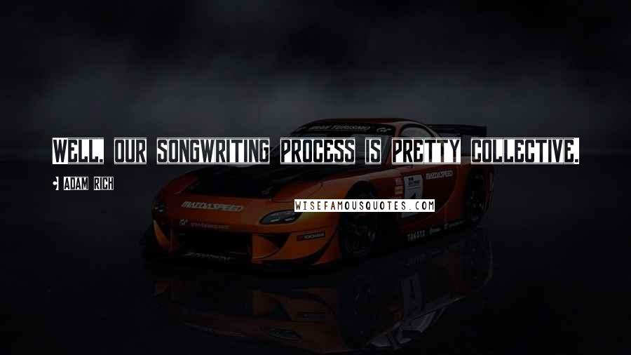 Adam Rich Quotes: Well, our songwriting process is pretty collective.