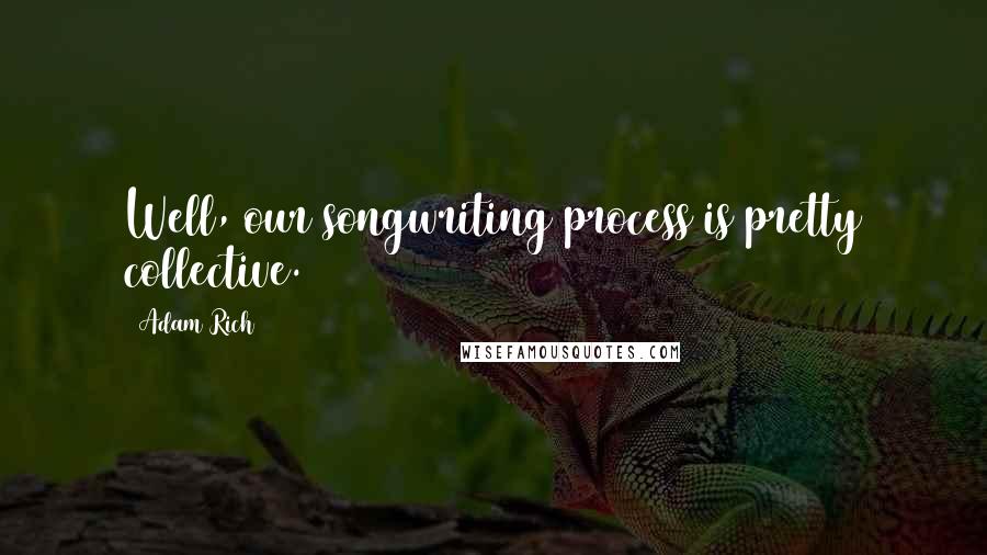 Adam Rich Quotes: Well, our songwriting process is pretty collective.