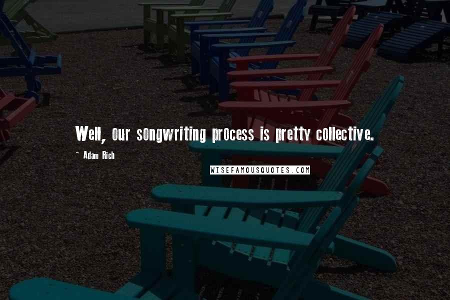 Adam Rich Quotes: Well, our songwriting process is pretty collective.