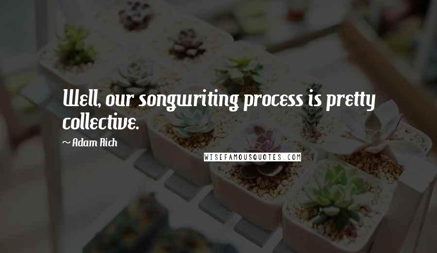 Adam Rich Quotes: Well, our songwriting process is pretty collective.