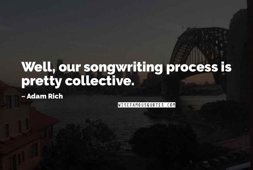 Adam Rich Quotes: Well, our songwriting process is pretty collective.