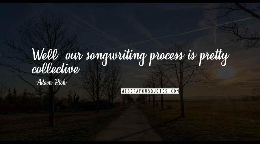 Adam Rich Quotes: Well, our songwriting process is pretty collective.