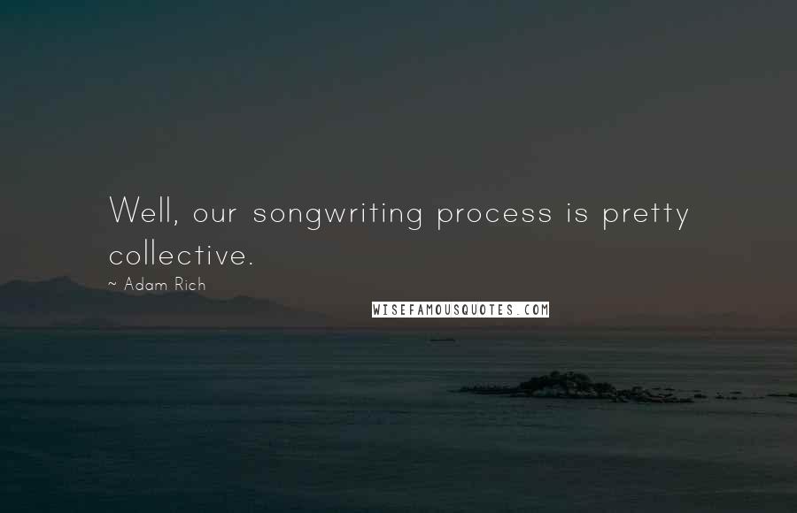 Adam Rich Quotes: Well, our songwriting process is pretty collective.