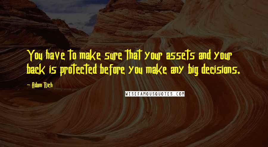 Adam Rich Quotes: You have to make sure that your assets and your back is protected before you make any big decisions.