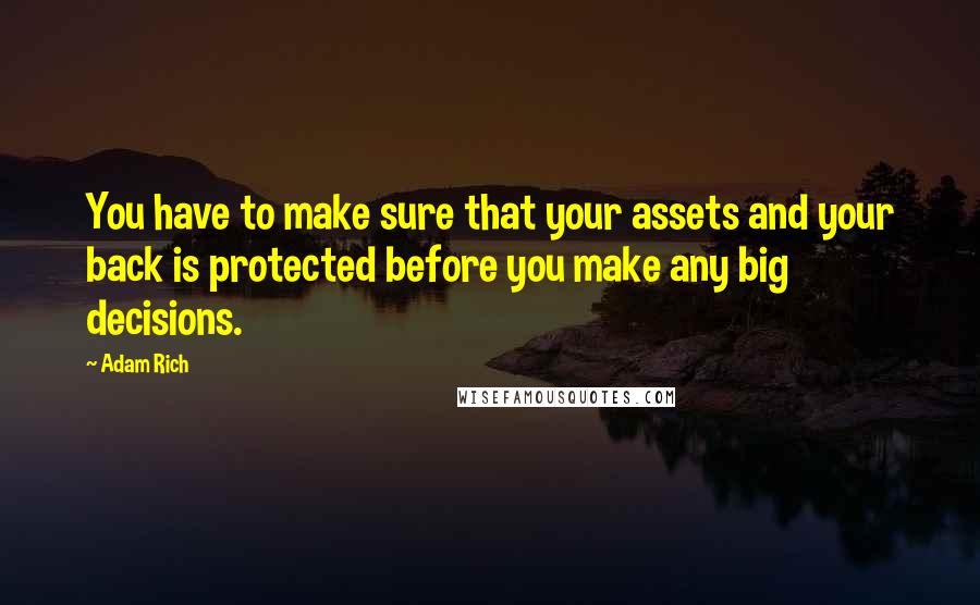 Adam Rich Quotes: You have to make sure that your assets and your back is protected before you make any big decisions.