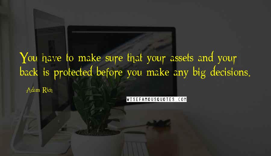 Adam Rich Quotes: You have to make sure that your assets and your back is protected before you make any big decisions.