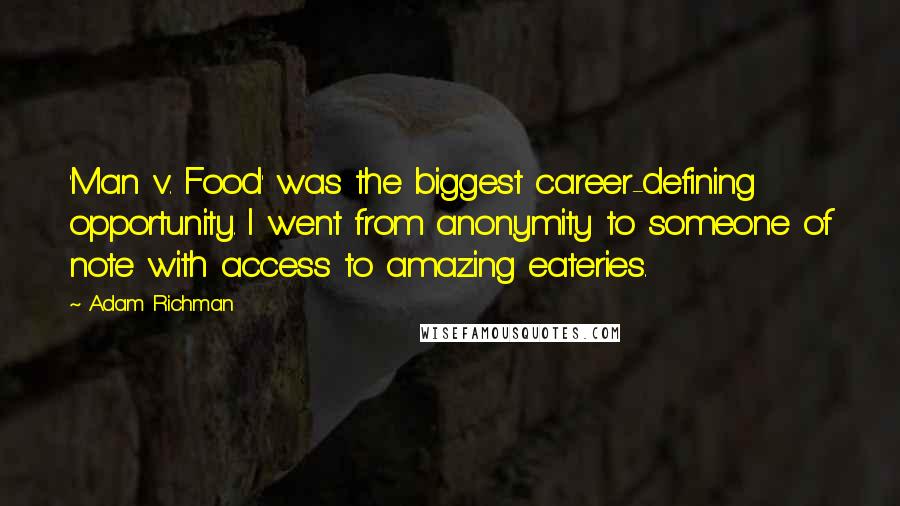 Adam Richman Quotes: 'Man v. Food' was the biggest career-defining opportunity. I went from anonymity to someone of note with access to amazing eateries.