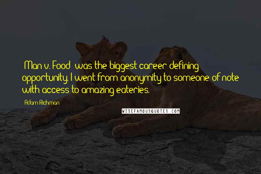 Adam Richman Quotes: 'Man v. Food' was the biggest career-defining opportunity. I went from anonymity to someone of note with access to amazing eateries.