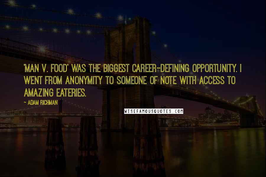 Adam Richman Quotes: 'Man v. Food' was the biggest career-defining opportunity. I went from anonymity to someone of note with access to amazing eateries.