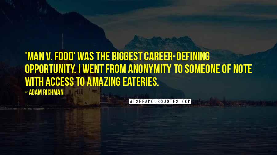 Adam Richman Quotes: 'Man v. Food' was the biggest career-defining opportunity. I went from anonymity to someone of note with access to amazing eateries.