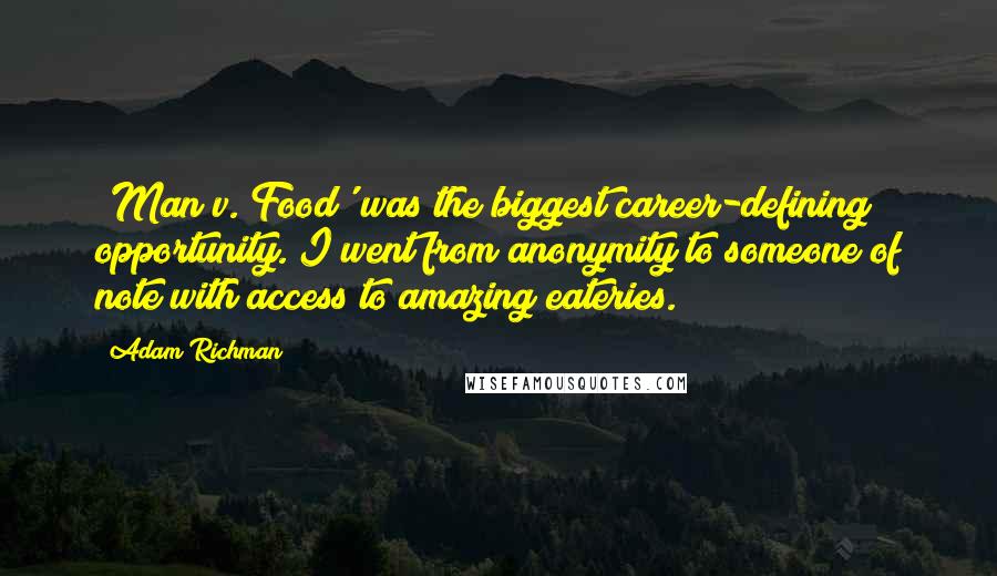 Adam Richman Quotes: 'Man v. Food' was the biggest career-defining opportunity. I went from anonymity to someone of note with access to amazing eateries.