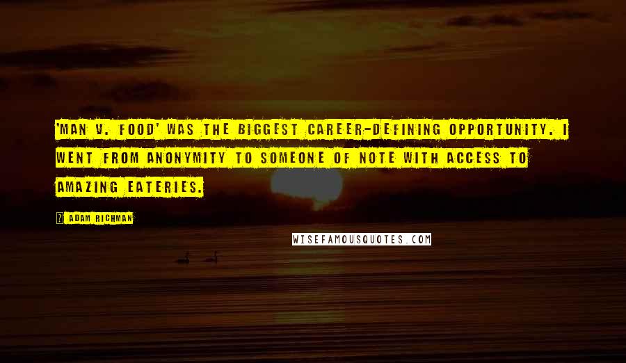Adam Richman Quotes: 'Man v. Food' was the biggest career-defining opportunity. I went from anonymity to someone of note with access to amazing eateries.