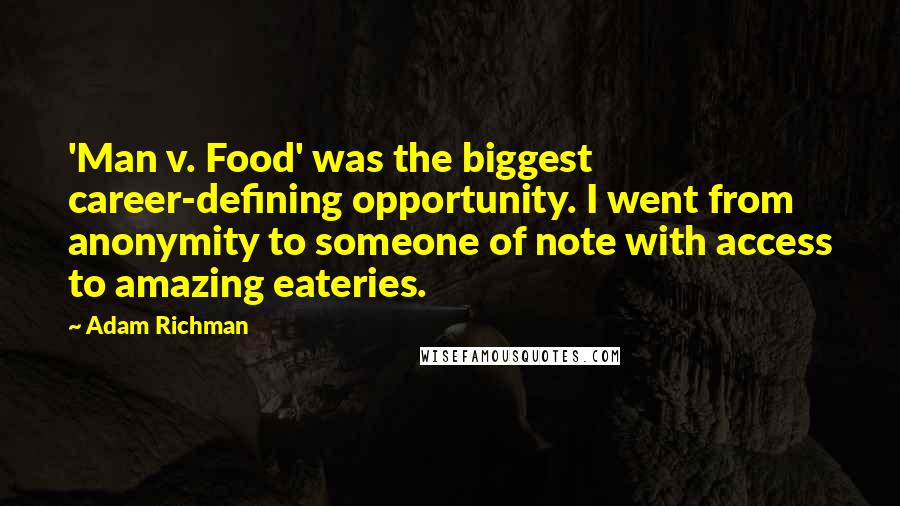 Adam Richman Quotes: 'Man v. Food' was the biggest career-defining opportunity. I went from anonymity to someone of note with access to amazing eateries.