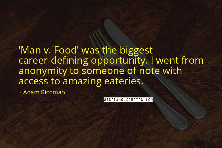 Adam Richman Quotes: 'Man v. Food' was the biggest career-defining opportunity. I went from anonymity to someone of note with access to amazing eateries.