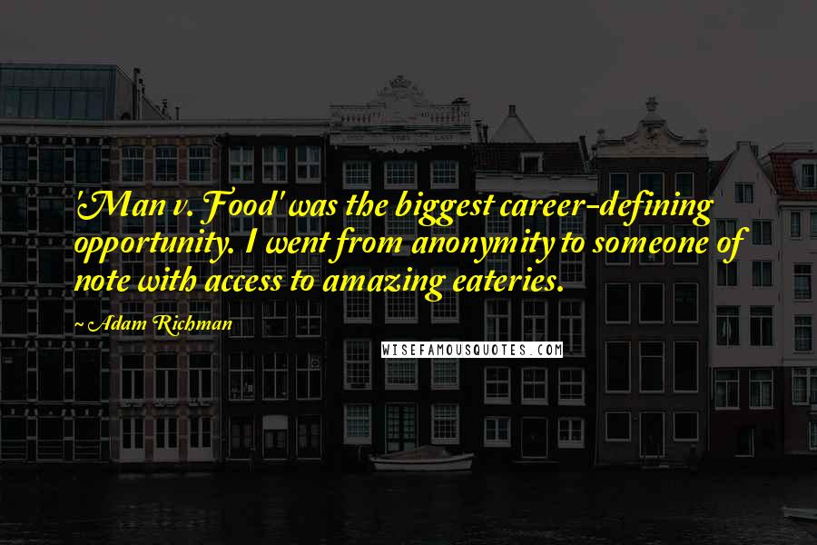 Adam Richman Quotes: 'Man v. Food' was the biggest career-defining opportunity. I went from anonymity to someone of note with access to amazing eateries.