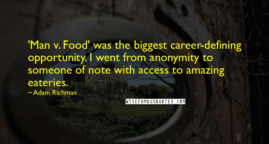 Adam Richman Quotes: 'Man v. Food' was the biggest career-defining opportunity. I went from anonymity to someone of note with access to amazing eateries.