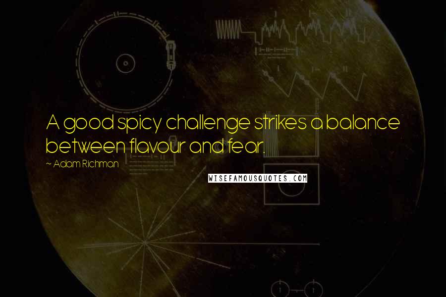 Adam Richman Quotes: A good spicy challenge strikes a balance between flavour and fear.