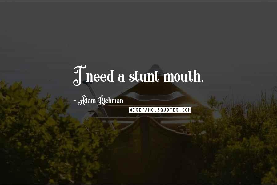 Adam Richman Quotes: I need a stunt mouth.
