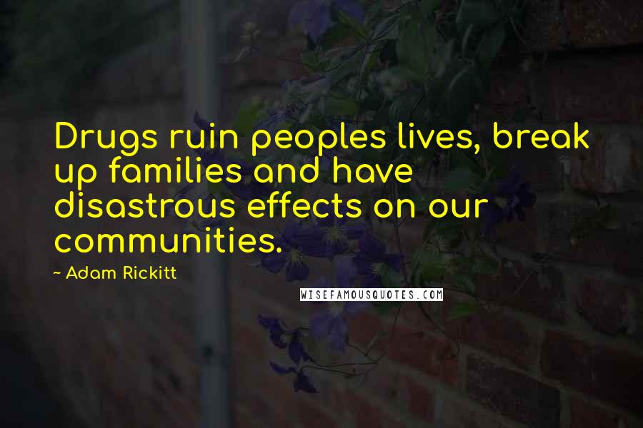 Adam Rickitt Quotes: Drugs ruin peoples lives, break up families and have disastrous effects on our communities.