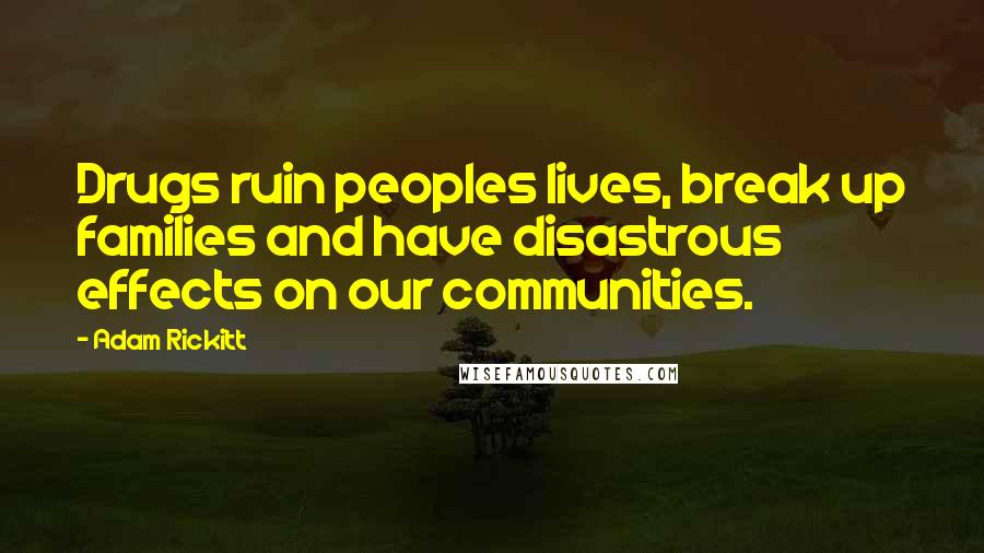 Adam Rickitt Quotes: Drugs ruin peoples lives, break up families and have disastrous effects on our communities.