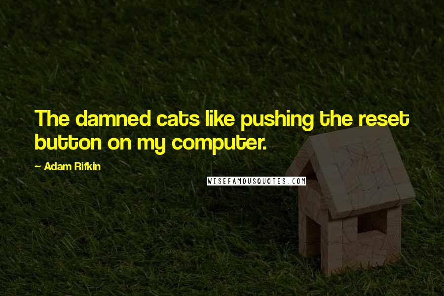 Adam Rifkin Quotes: The damned cats like pushing the reset button on my computer.