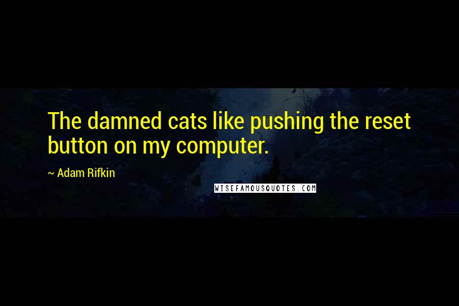 Adam Rifkin Quotes: The damned cats like pushing the reset button on my computer.