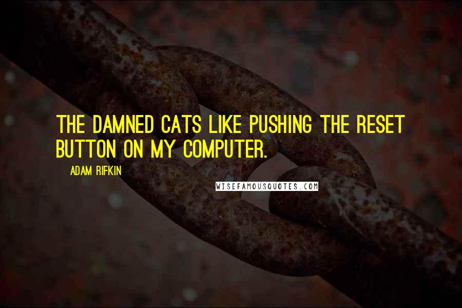 Adam Rifkin Quotes: The damned cats like pushing the reset button on my computer.