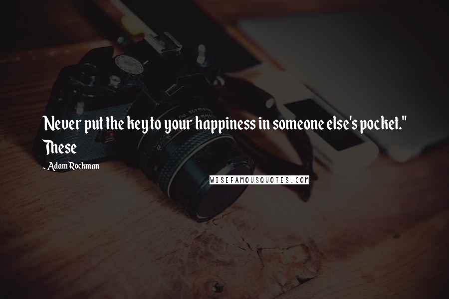 Adam Rockman Quotes: Never put the key to your happiness in someone else's pocket." These