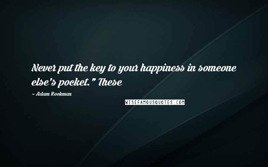 Adam Rockman Quotes: Never put the key to your happiness in someone else's pocket." These