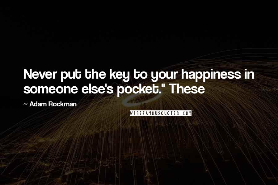 Adam Rockman Quotes: Never put the key to your happiness in someone else's pocket." These