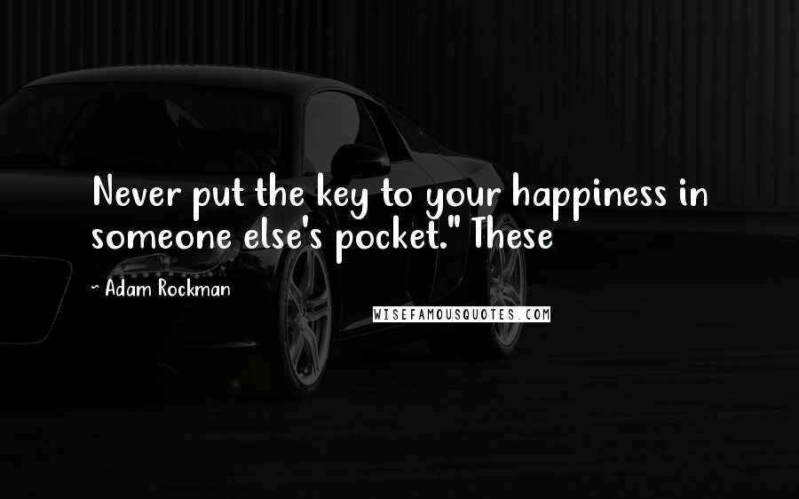 Adam Rockman Quotes: Never put the key to your happiness in someone else's pocket." These